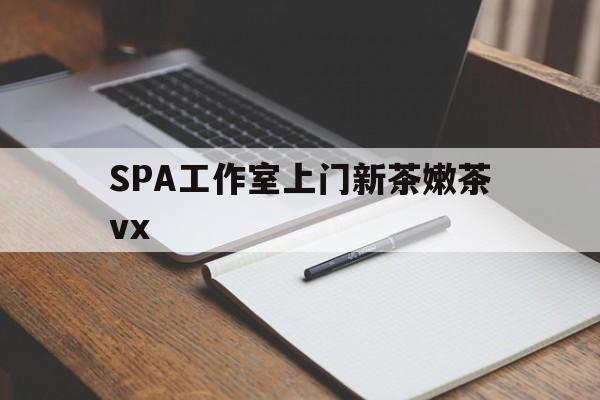 榆林广州哪里可以找约茶新茶的品茶地最新资讯（谁能告诉我哪里有榆林SPA工作室上门新茶嫩茶vx？）